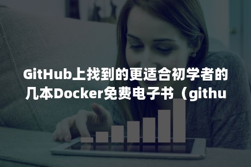 GitHub上找到的更适合初学者的几本Docker免费电子书（github dockerfile）