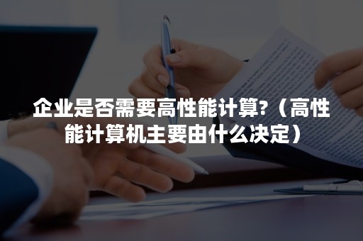 企业是否需要高性能计算?（高性能计算机主要由什么决定）