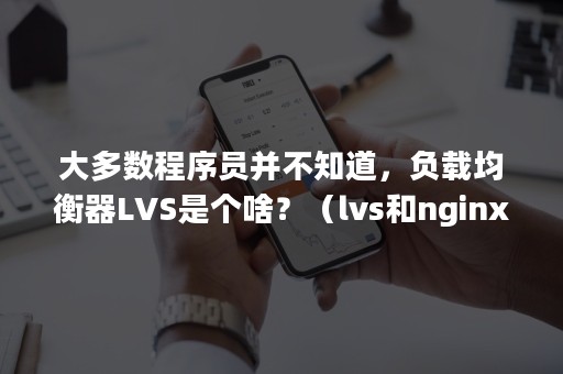 大多数程序员并不知道，负载均衡器LVS是个啥？（lvs和nginx负载均衡区别）