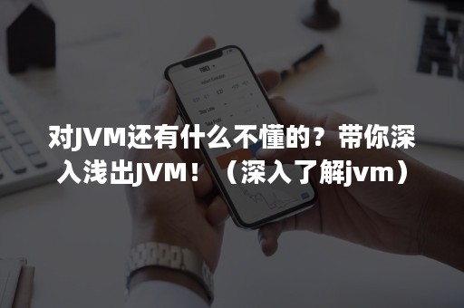 对JVM还有什么不懂的？带你深入浅出JVM！（深入了解jvm）