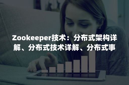 Zookeeper技术：分布式架构详解、分布式技术详解、分布式事务（zookeeper引入什么机制实现分布式的通知功能）