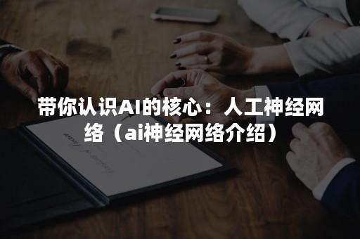 带你认识AI的核心：人工神经网络（ai神经网络介绍）