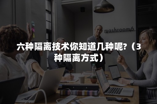 六种隔离技术你知道几种呢?（3种隔离方式）