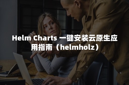 Helm Charts 一键安装云原生应用指南（helmholz）