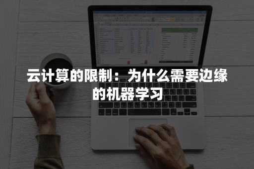 云计算的限制：为什么需要边缘的机器学习