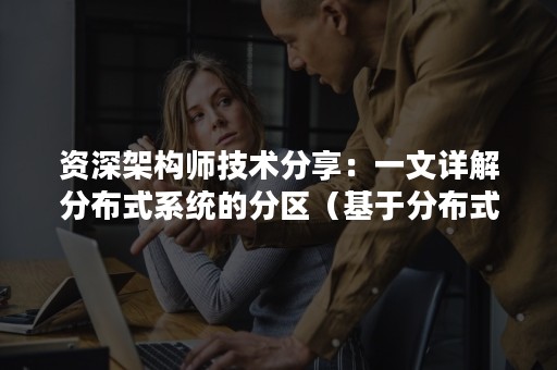 资深架构师技术分享：一文详解分布式系统的分区（基于分布式架构）