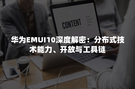 华为EMUI10深度解密：分布式技术能力、开放与工具链
