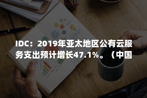IDC：2019年亚太地区公有云服务支出预计增长47.1%。（中国公有云服务市场报告(2020年Q2)）