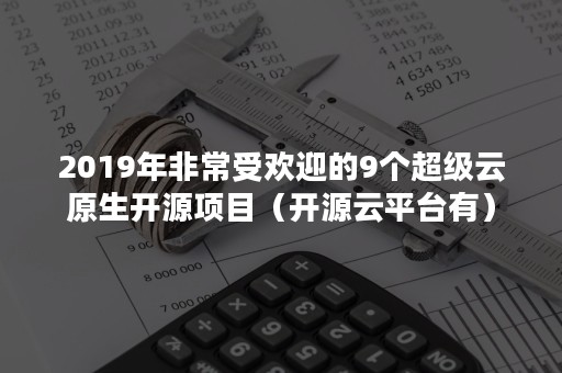 2019年非常受欢迎的9个超级云原生开源项目（开源云平台有）