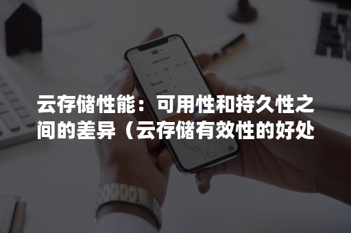 云存储性能：可用性和持久性之间的差异（云存储有效性的好处）