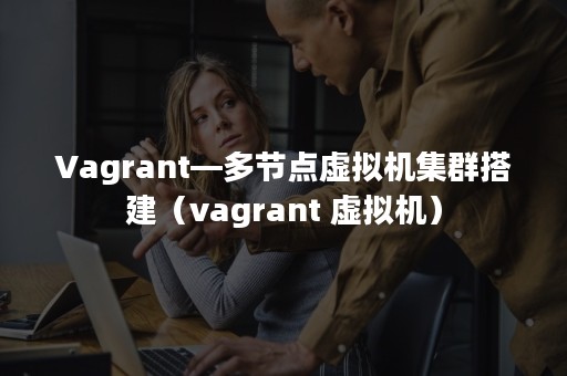 Vagrant—多节点虚拟机集群搭建（vagrant 虚拟机）