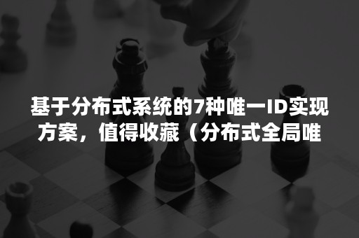 基于分布式系统的7种唯一ID实现方案，值得收藏（分布式全局唯一id实现方案）