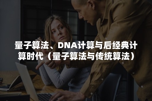 量子算法、DNA计算与后经典计算时代（量子算法与传统算法）