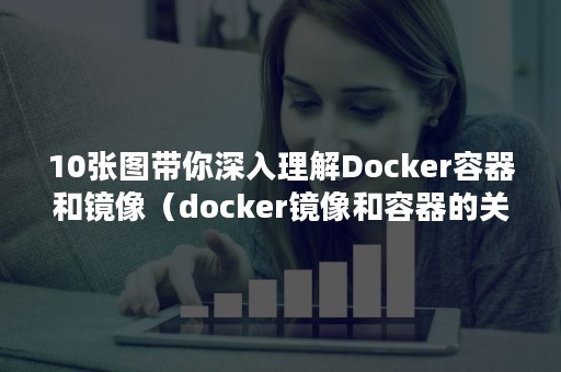 10张图带你深入理解Docker容器和镜像（docker镜像和容器的关系）