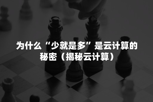 为什么“少就是多”是云计算的秘密（揭秘云计算）