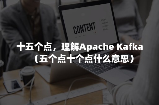 十五个点，理解Apache Kafka（五个点十个点什么意思）