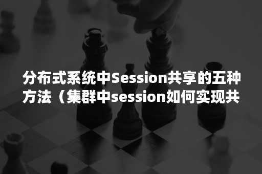 分布式系统中Session共享的五种方法（集群中session如何实现共享）
