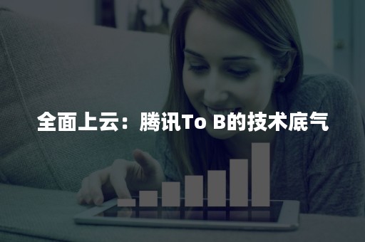 全面上云：腾讯To B的技术底气