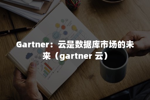 Gartner：云是数据库市场的未来（gartner 云）