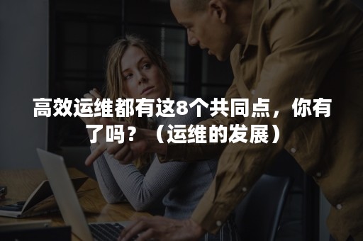 高效运维都有这8个共同点，你有了吗？（运维的发展）