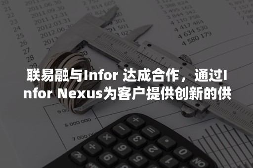 联易融与Infor 达成合作，通过Infor Nexus为客户提供创新的供应链金融服务解决方案（联易融与楼润金服战略合作）