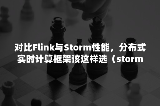 对比Flink与Storm性能，分布式实时计算框架该这样选（storm vs flink）