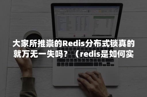大家所推崇的Redis分布式锁真的就万无一失吗？（redis是如何实现分布式锁的）