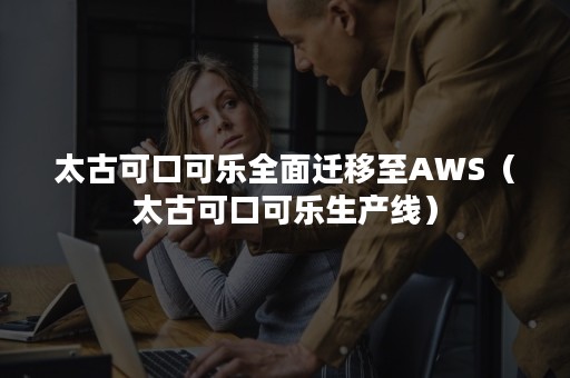 太古可口可乐全面迁移至AWS（太古可口可乐生产线）