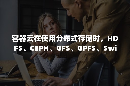 容器云在使用分布式存储时，HDFS、CEPH、GFS、GPFS、Swift 等哪种更好？（基于容器云的部署架构）
