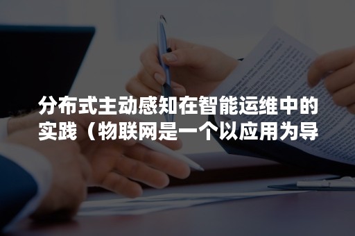 分布式主动感知在智能运维中的实践（物联网是一个以应用为导向的感知层）