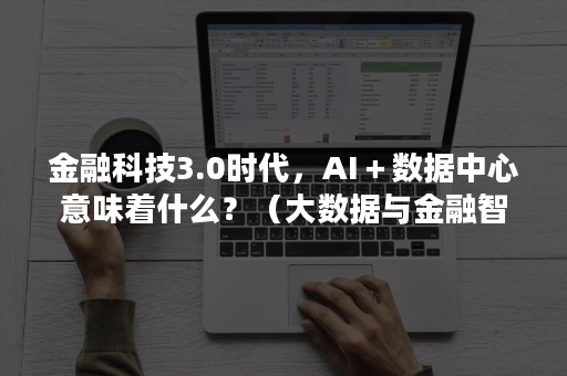 金融科技3.0时代，AI＋数据中心意味着什么？（大数据与金融智能）