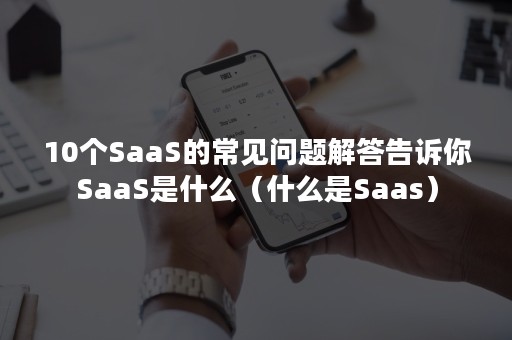 10个SaaS的常见问题解答告诉你SaaS是什么（什么是Saas）