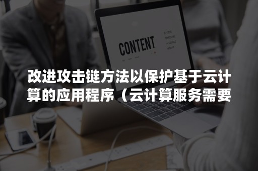 改进攻击链方法以保护基于云计算的应用程序（云计算服务需要重视的攻击）