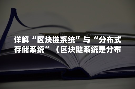 详解“区块链系统”与“分布式存储系统”（区块链系统是分布式架构）