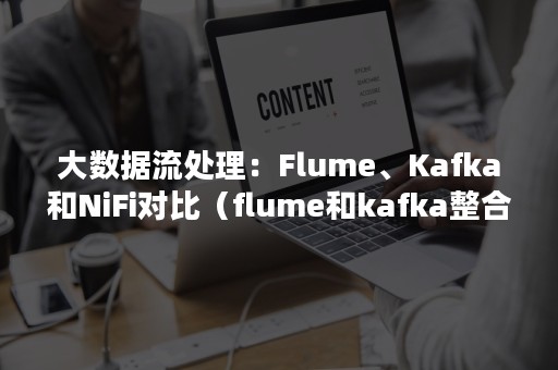大数据流处理：Flume、Kafka和NiFi对比（flume和kafka整合）