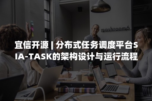 宜信开源 | 分布式任务调度平台SIA-TASK的架构设计与运行流程（宜信开源Wormhole）