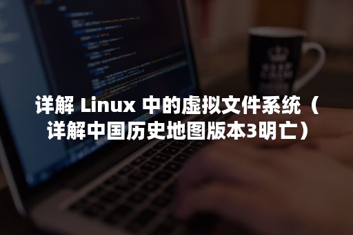 详解 Linux 中的虚拟文件系统（详解中国历史地图版本3明亡）