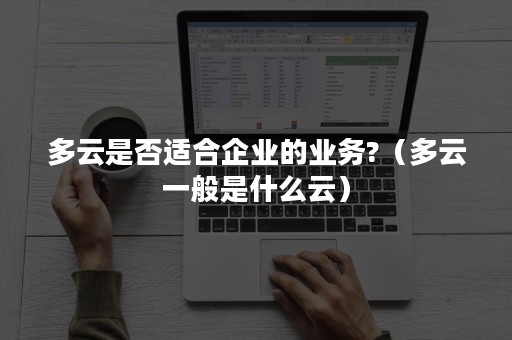 多云是否适合企业的业务?（多云一般是什么云）