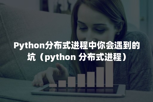 Python分布式进程中你会遇到的坑（python 分布式进程）