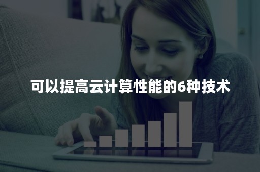 可以提高云计算性能的6种技术