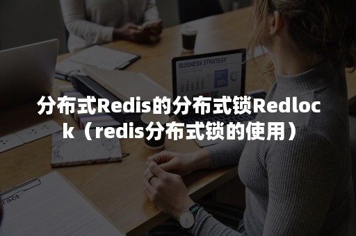 分布式Redis的分布式锁Redlock（redis分布式锁的使用）