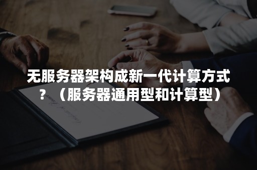 无服务器架构成新一代计算方式？（服务器通用型和计算型）
