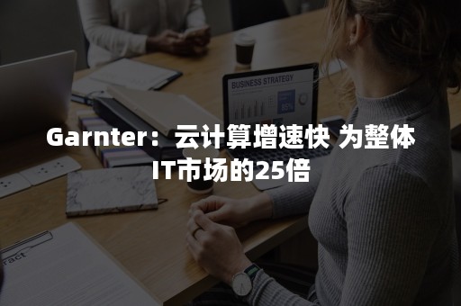 Garnter：云计算增速快 为整体IT市场的25倍