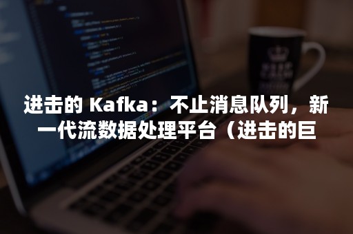 进击的 Kafka：不止消息队列，新一代流数据处理平台（进击的巨人第二季）