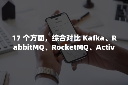 17 个方面，综合对比 Kafka、RabbitMQ、RocketMQ、ActiveMQ 四个分布式消息队列（17岁）