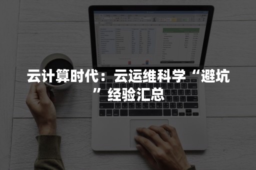 云计算时代：云运维科学“避坑”经验汇总