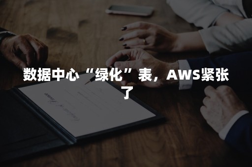 数据中心“绿化”表，AWS紧张了