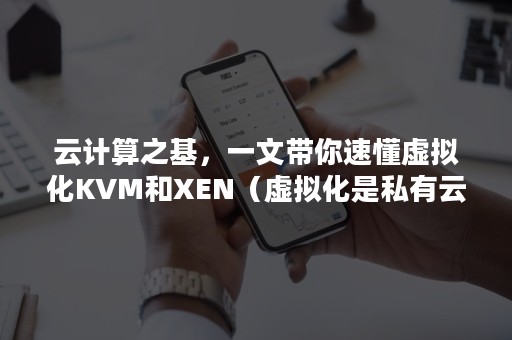 云计算之基，一文带你速懂虚拟化KVM和XEN（虚拟化是私有云计算基础架构的基石）