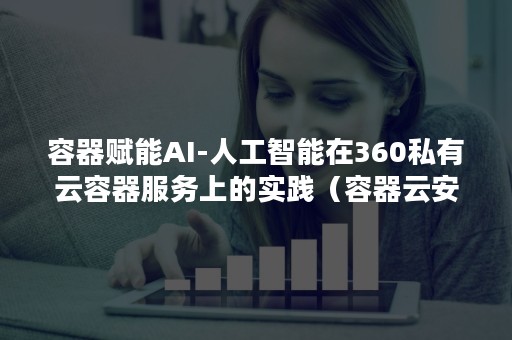 容器赋能AI-人工智能在360私有云容器服务上的实践（容器云安全）