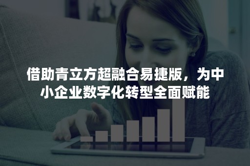 借助青立方超融合易捷版，为中小企业数字化转型全面赋能